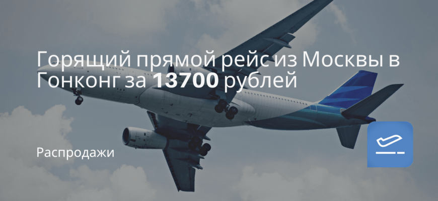 Новости - Горящий прямой рейс из Москвы в Гонконг за 13700 рублей