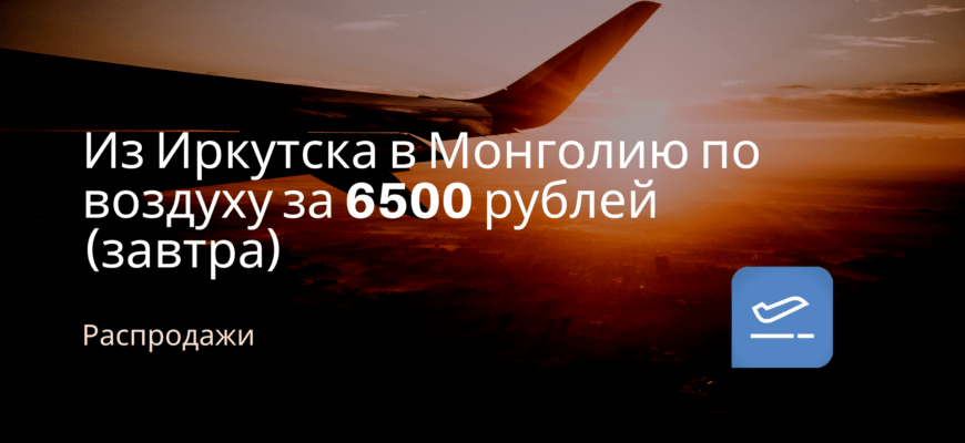 Новости - Из Иркутска в Монголию по воздуху за 6500 рублей (завтра)