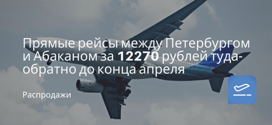 Новости - Прямые рейсы между Петербургом и Абаканом за 12270 рублей туда-обратно до конца апреля