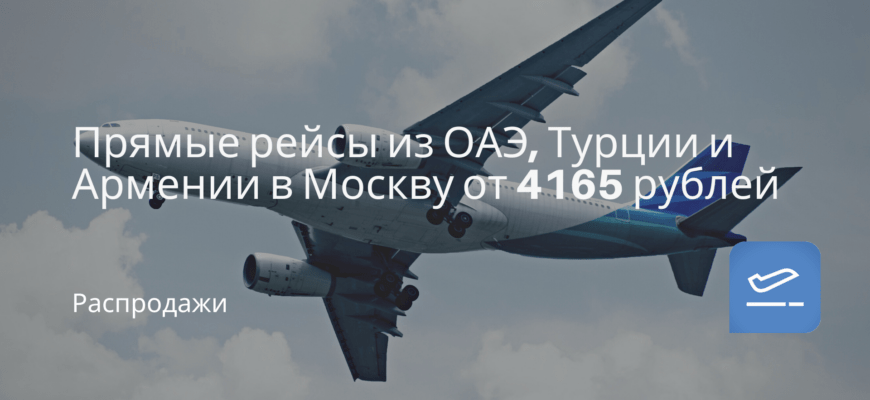 Новости - Прямые рейсы из ОАЭ, Турции и Армении в Москву от 4165 рублей