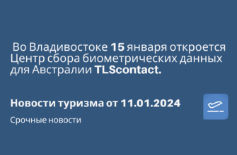 Горящие туры, из Москвы - Во Владивостоке 15 января откроется Центр сбора биометрических данных для Австралии TLScontact. Новости туризма от 11.01.2024