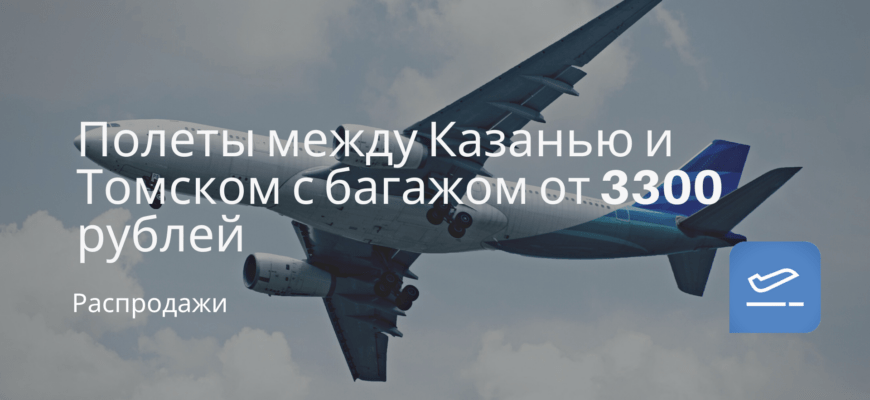 Новости - Полеты между Казанью и Томском с багажом от 3300 рублей