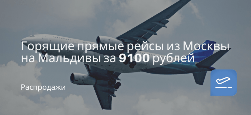 Новости - Горящие прямые рейсы из Москвы на Мальдивы за 9100 рублей