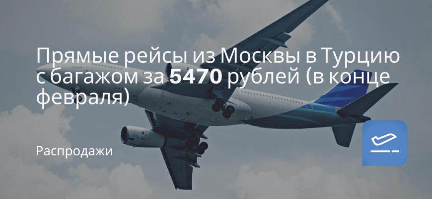 Новости - Прямые рейсы из Москвы в Турцию с багажом за 5470 рублей (в конце февраля)