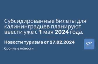 Горящие туры, из Санкт-Петербурга - Субсидированные билеты для калининградцев планируют ввести уже с 1 мая 2024 года. Новости туризма от 27.02.2024