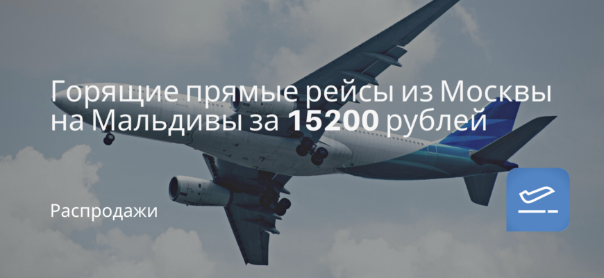 Новости - Горящие прямые рейсы из Москвы на Мальдивы за 15200 рублей