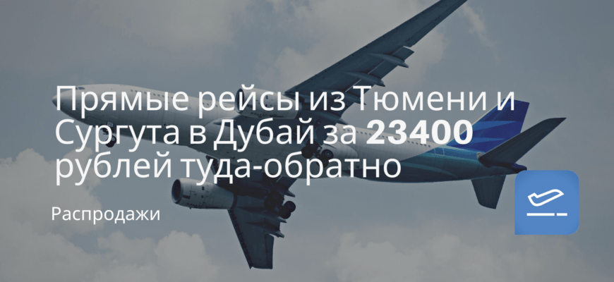 Новости - Прямые рейсы из Тюмени и Сургута в Дубай за 23400 рублей туда-обратно
