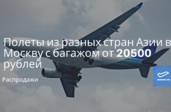 Горящие туры, из Регионов - Полеты из разных стран Азии в Москву с багажом от 20500 рублей