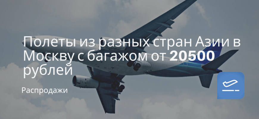 Новости - Полеты из разных стран Азии в Москву с багажом от 20500 рублей