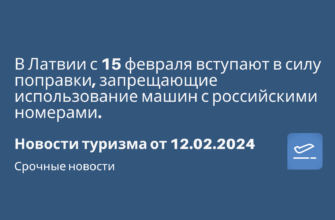 Билеты из..., Москвы - В Латвии с 15 февраля вступают в силу поправки, запрещающие использование машин с российскими номерами. Новости туризма от 12.02.2024