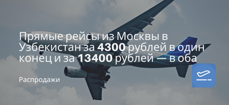 Новости - Прямые рейсы из Москвы в Узбекистан за 4300 рублей в один конец и за 13400 рублей — в оба