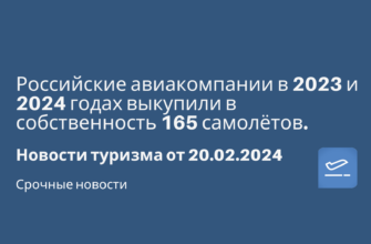 Новости - Российские авиакомпании в 2023 и 2024 годах выкупили в собственность 165 самолётов. Новости туризма от 20.02.2024