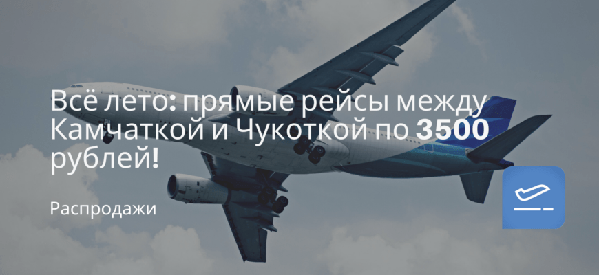 Новости - Всё лето: прямые рейсы между Камчаткой и Чукоткой по 3500 рублей!