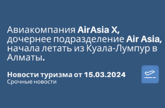 по Санкт-Петербургу, Сводка - Авиакомпания AirAsia X, дочернее подразделение Air Asia, начала летать из Куала-Лумпур в Алматы. Новости туризма от 15.03.2024