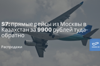 Новости - S7: прямые рейсы из Москвы в Казахстан за 9900 рублей туда-обратно
