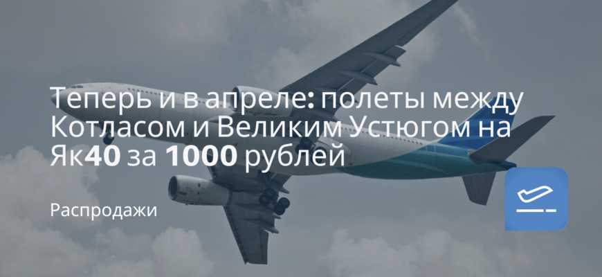 Новости - Теперь и в апреле: полеты между Котласом и Великим Устюгом на Як40 за 1000 рублей
