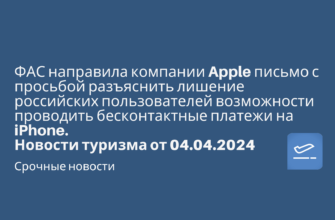 Новости - ФАС направила компании Apple письмо с просьбой разъяснить лишение российских пользователей возможности проводить бесконтактные платежи на iPhone. Новостиу туризма от 04.04.2024