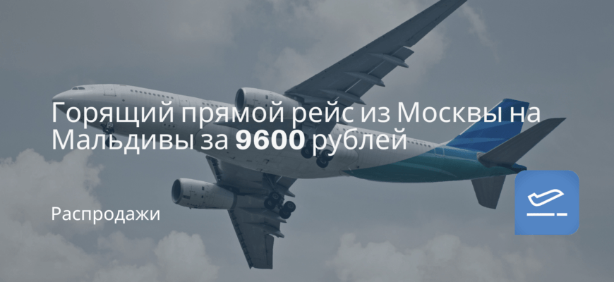Новости - Горящий прямой рейс из Москвы на Мальдивы за 9600 рублей