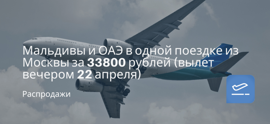 Новости - Мальдивы и ОАЭ в одной поездке из Москвы за 33800 рублей (вылет вечером 22 апреля)
