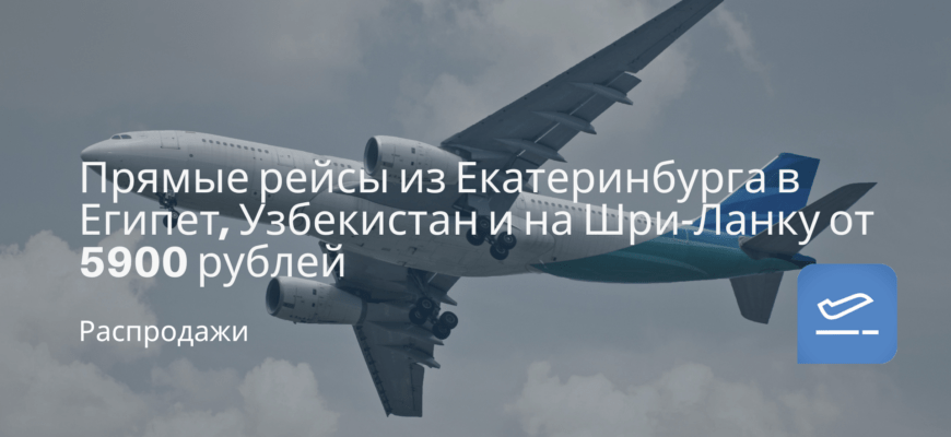 Новости - Прямые рейсы из Екатеринбурга в Египет, Узбекистан и на Шри-Ланку от 5900 рублей