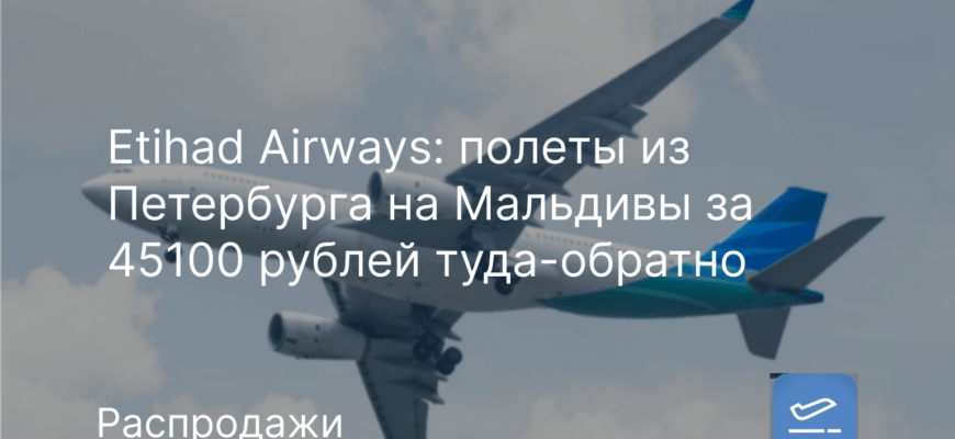Новости - Etihad Airways: полеты из Петербурга на Мальдивы за 45100 рублей туда-обратно