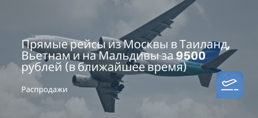 Новости - Прямые рейсы из Москвы в Таиланд, Вьетнам и на Мальдивы за 9500 рублей (в ближайшее время)