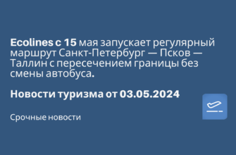 Новости - Ecolines c 15 мая запускает регулярный маршрут Санкт-Петербург — Псков — Таллин с пересечением границы без смены автобуса. Новости туризма от 03.05.2024