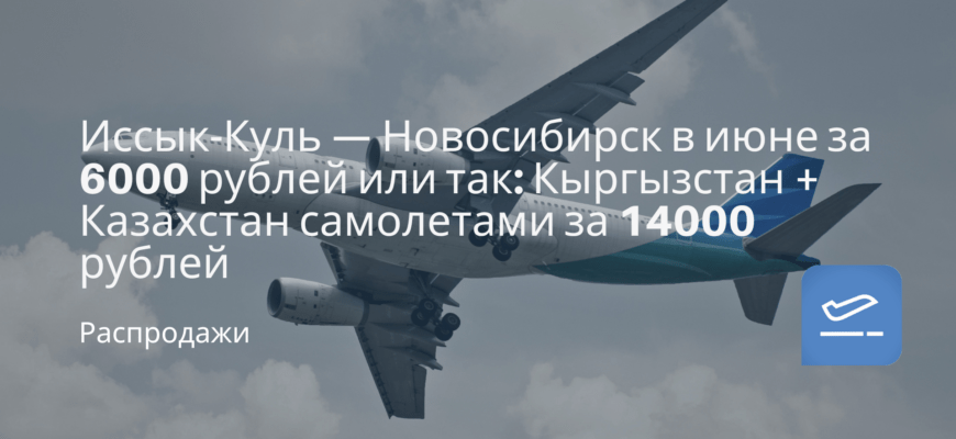 Новости - Иссык-Куль — Новосибирск в июне за 6000 рублей или так: Кыргызстан + Казахстан самолетами за 14000 рублей