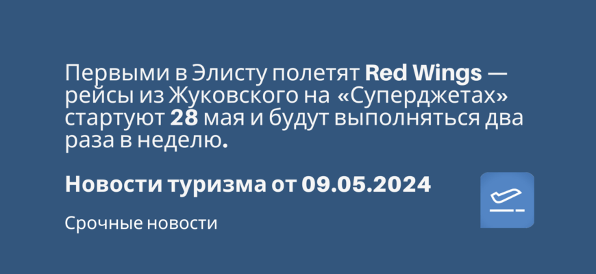 Новости - Первыми в Элисту полетят Red Wings — рейсы из Жуковского на «Суперджетах» стартуют 28 мая и будут выполняться два раза в неделю. Новости туризма от 09.05.2024