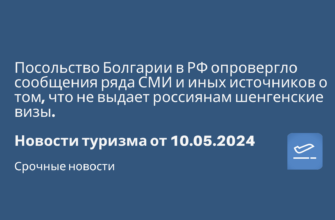 Новости - Посольство Болгарии в РФ опровергло сообщения ряда СМИ и иных источников о том, что не выдает россиянам шенгенские визы. Новости туризма от 10.05.2024