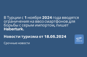 Новости, Сводка - В Турции с 1 ноября 2024 года вводятся ограничения на ввоз смартфонов для борьбы с серым импортом, пишет Haberturk. Новости туризма от 18.05.2024