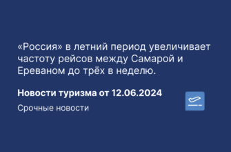 Новости - «Россия» в летний период увеличивает частоту рейсов между Самарой и Ереваном до трёх в неделю. Новости туризма от 12.06.2024
