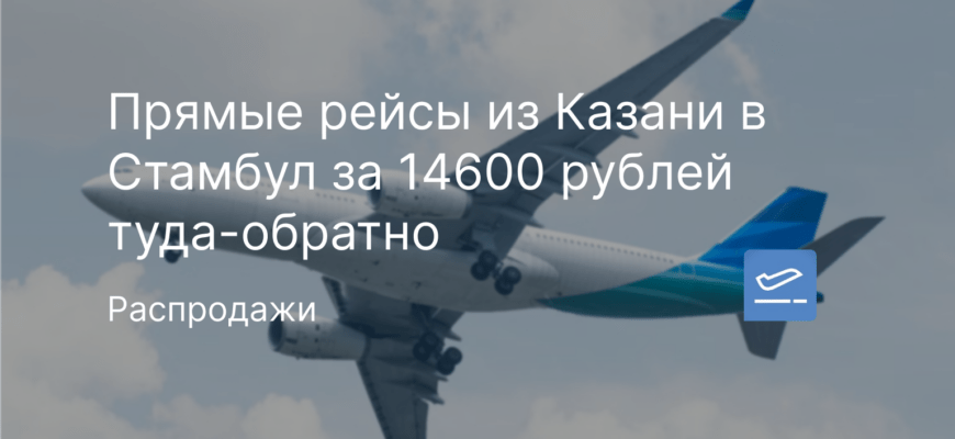Новости - Прямые рейсы из Казани в Стамбул за 14600 рублей туда-обратно