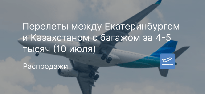 Новости - Перелеты между Екатеринбургом и Казахстаном с багажом за 4-5 тысяч (10 июля)