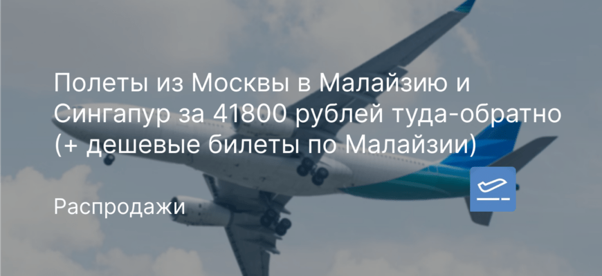 Новости - Полеты из Москвы в Малайзию и Сингапур за 41800 рублей туда-обратно (+ дешевые билеты по Малайзии)