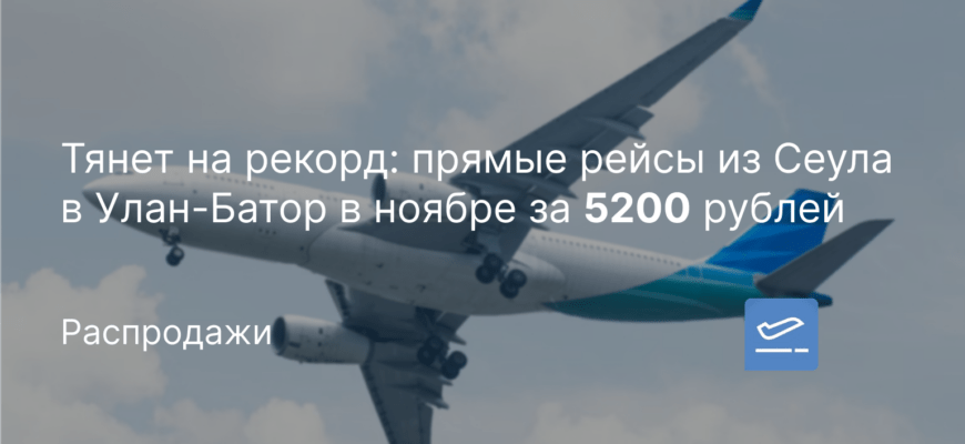 Новости - Тянет на рекорд: прямые рейсы из Сеула в Улан-Батор в ноябре за 5200 рублей