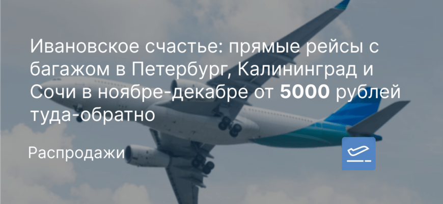 Новости - Ивановское счастье: прямые рейсы с багажом в Петербург, Калининград и Сочи в ноябре-декабре от 5000 рублей туда-обратно