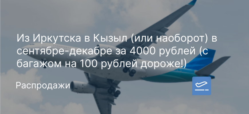 Новости - Из Иркутска в Кызыл (или наоборот) в сентябре-декабре за 4000 рублей (с багажом на 100 рублей дороже!)