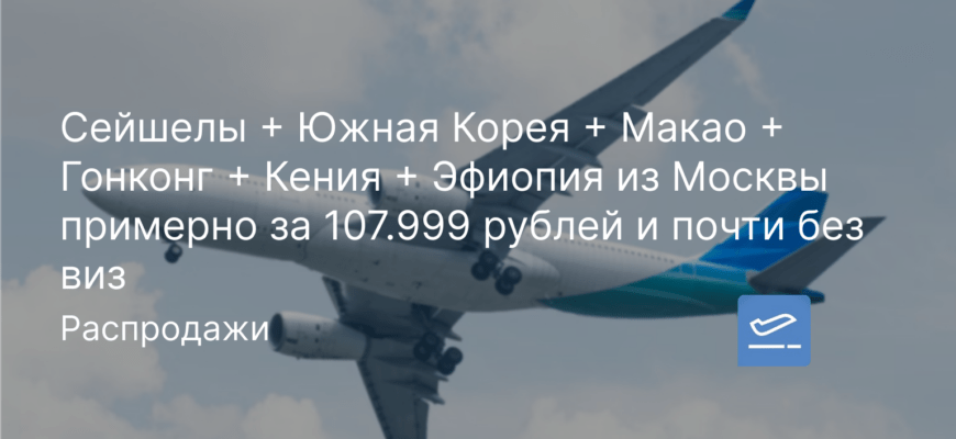 Новости - Сейшелы + Южная Корея + Макао + Гонконг + Кения + Эфиопия из Москвы примерно за 107.999 рублей и почти без виз