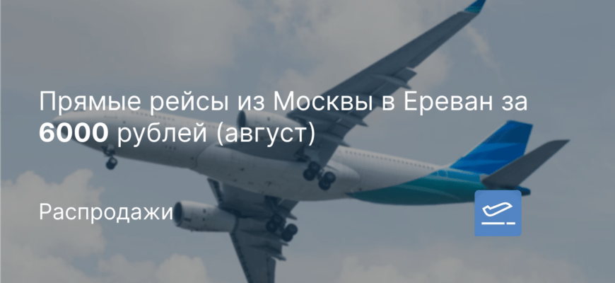 Новости - Прямые рейсы из Москвы в Ереван за 6000 рублей (август)