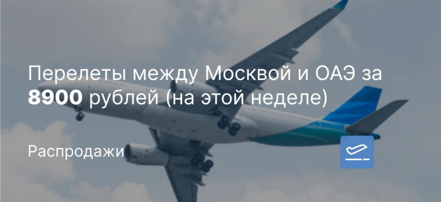 Новости - Перелеты между Москвой и ОАЭ за 8900 рублей (на этой неделе)