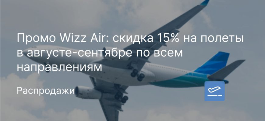 Новости - Промо Wizz Air: скидка 15% на полеты в августе-сентябре по всем направлениям