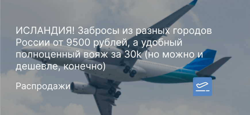 Новости - ИСЛАНДИЯ! Забросы из разных городов России от 9500 рублей, а удобный полноценный вояж за 30k (но можно и дешевле, конечно)