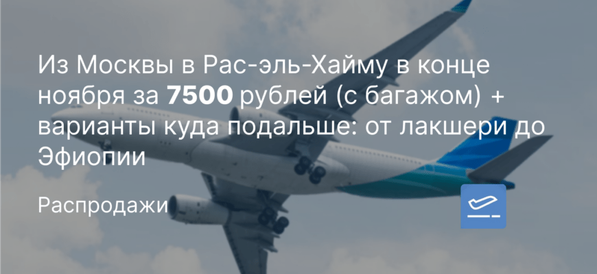 Новости - Из Москвы в Рас-эль-Хайму в конце ноября за 7500 рублей (с багажом) + варианты куда подальше: от лакшери до Эфиопии