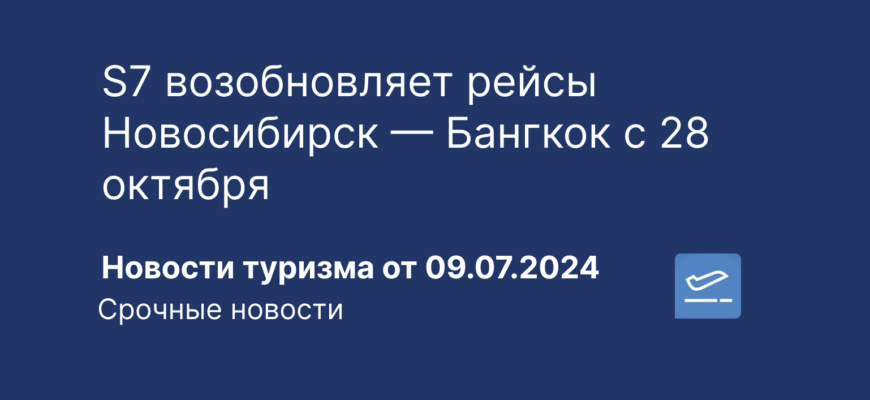 Новости - S7 возобновляет рейсы Новосибирск — Бангкок с 28 октября. Новости туризма от 09.07.2024