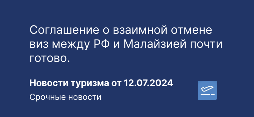 Новости - Соглашение о взаимной отмене виз между РФ и Малайзией почти готово. Новости туризма от 12.07.2024