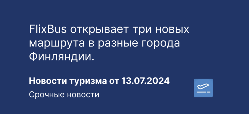 Новости - FlixBus открывает три новых маршрута в разные города Финляндии. Новости туризма от 13.07.2024