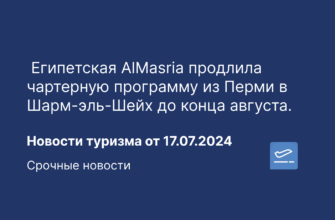 Новости - Египетская AlMasria продлила чартерную программу из Перми в Шарм-эль-Шейх до конца августа. Новости туризма от 17.07.2024