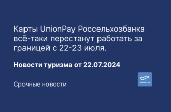 Новости - Карты UnionPay Россельхозбанка всё-таки перестанут работать за границей с 22-23 июля. Новости туризма от 22.07.2024