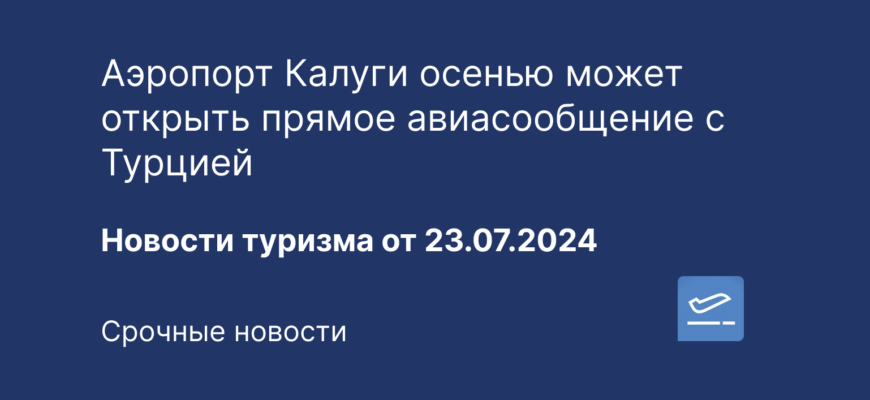 Новости - Аэропорт Калуги осенью может открыть прямое авиасообщение с Турцией. Новости туризма от 23.07.2024